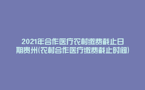 2021年合作医疗农村缴费截止日期贵州(农村合作医疗缴费截止时间)