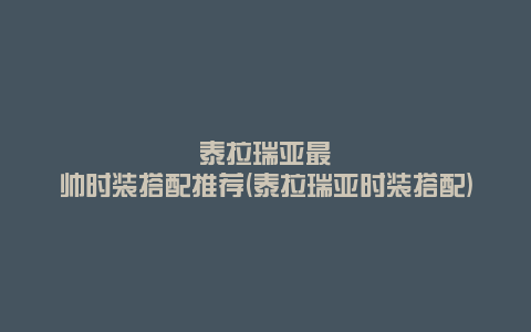 泰拉瑞亚最帅时装搭配推荐(泰拉瑞亚时装搭配)