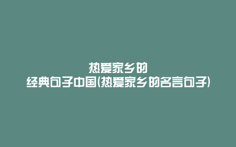 热爱家乡的经典句子中国(热爱家乡的名言句子)