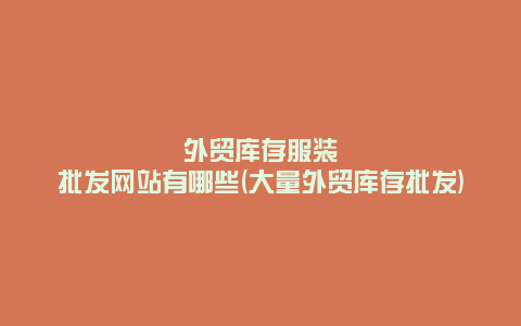 外贸库存服装批发网站有哪些(大量外贸库存批发)
