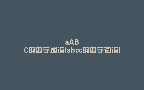 aABC的四字成语(abcc的四字词语)