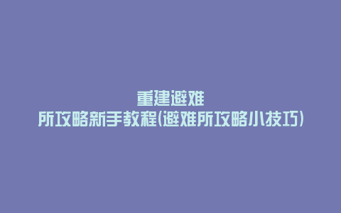 重建避难所攻略新手教程(避难所攻略小技巧)