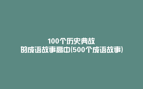 100个历史典故的成语故事高中(500个成语故事)