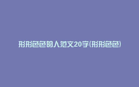形形色色的人范文20字(形形色色)
