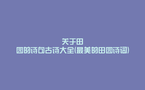 关于田园的诗句古诗大全(最美的田园诗词)