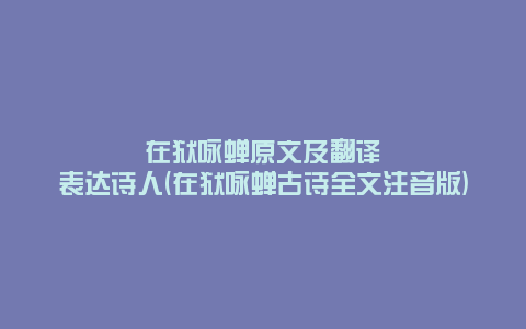 在狱咏蝉原文及翻译表达诗人(在狱咏蝉古诗全文注音版)