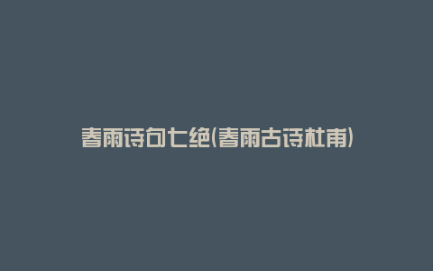 春雨诗句七绝(春雨古诗杜甫)