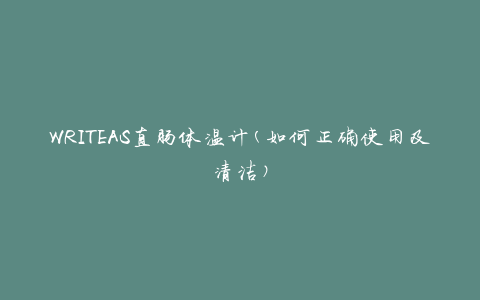WRITEAS直肠体温计(如何正确使用及清洁)