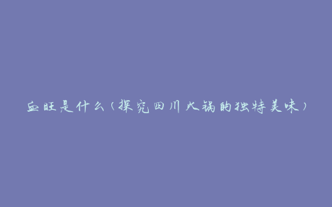 血旺是什么(探究四川火锅的独特美味)