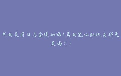 我的美丽日志面膜好吗(真的能让肌肤变得更美吗？)