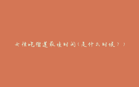 女性吃榴莲最佳时间(是什么时候？)