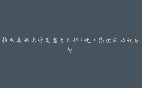 植村秀泡沫隔离霜怎么样(使用感受及功效分析)