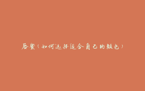 唇蜜(如何选择适合自己的颜色)
