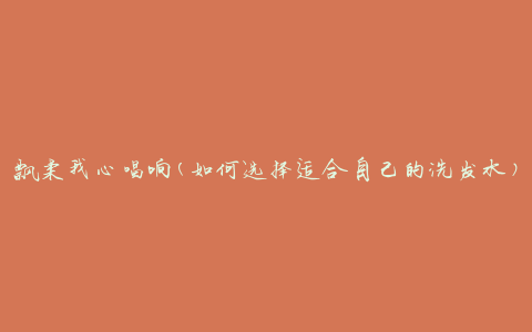 飘柔我心唱响(如何选择适合自己的洗发水)
