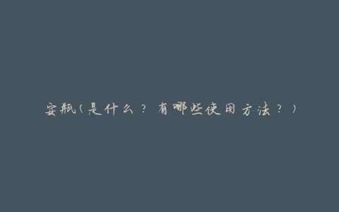 安瓶(是什么？有哪些使用方法？)
