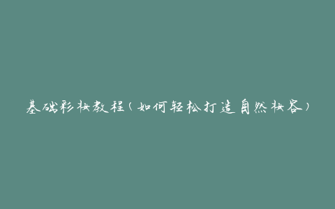 基础彩妆教程(如何轻松打造自然妆容)
