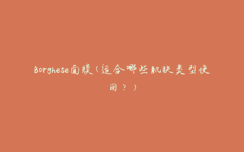 Borghese面膜(适合哪些肌肤类型使用？)