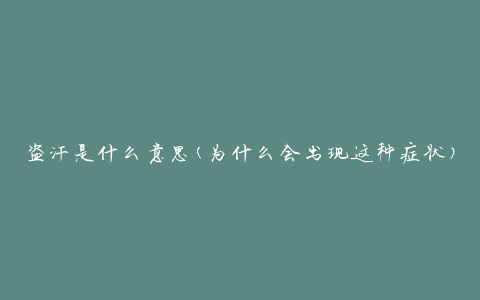 盗汗是什么意思(为什么会出现这种症状)