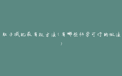 肚子减肥最有效方法(有哪些科学可行的做法)