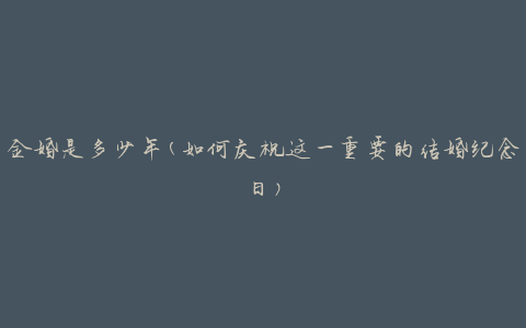 金婚是多少年(如何庆祝这一重要的结婚纪念日)