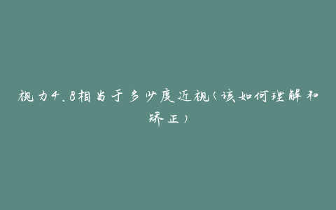 视力4.8相当于多少度近视(该如何理解和矫正)