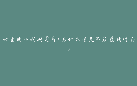 女生的小洞洞图片(为什么这是不道德的行为)