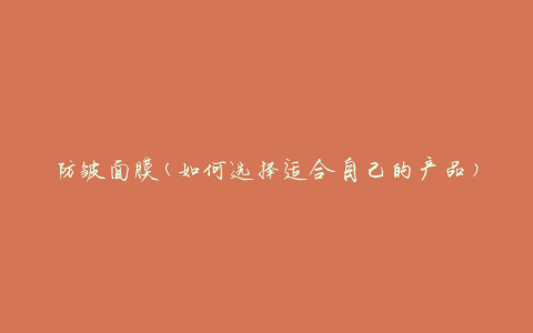 防皱面膜(如何选择适合自己的产品)