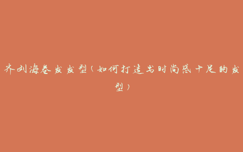 齐刘海卷发发型(如何打造出时尚感十足的发型)