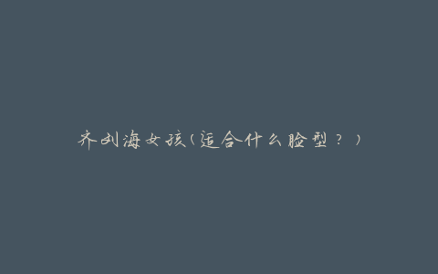 齐刘海女孩(适合什么脸型？)