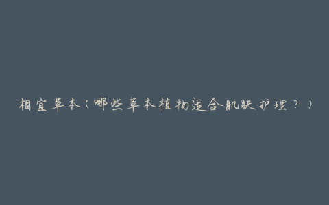 相宜草本(哪些草本植物适合肌肤护理？)