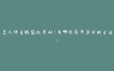 怎么样去眼袋效果好(有哪些简单实用的方法)