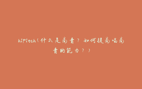 hipitch(什么是高音？如何提高唱高音的能力？)