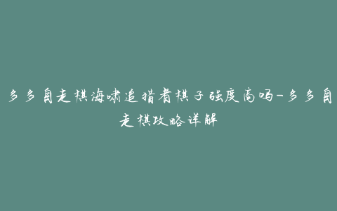 多多自走棋海啸追猎者棋子强度高吗-多多自走棋攻略详解