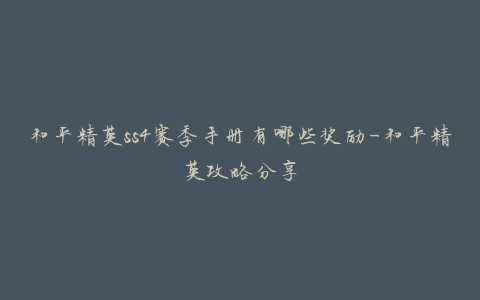 和平精英ss4赛季手册有哪些奖励-和平精英攻略分享