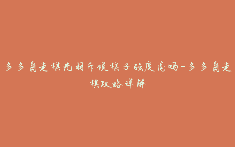 多多自走棋光羽斥候棋子强度高吗-多多自走棋攻略详解