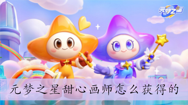 《元梦之星》甜心画师怎么获得的