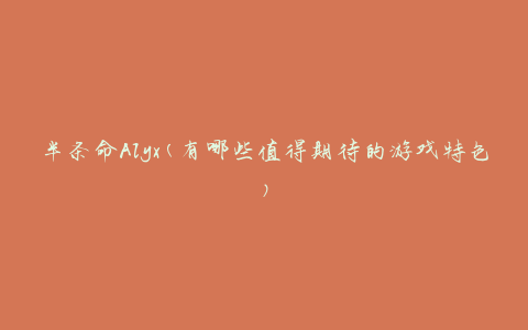半条命Alyx(有哪些值得期待的游戏特色)