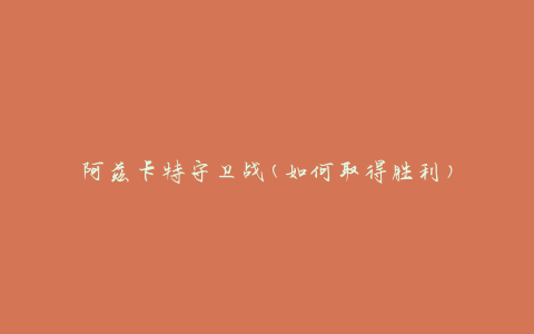 阿兹卡特守卫战(如何取得胜利)