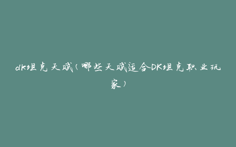 dk坦克天赋(哪些天赋适合DK坦克职业玩家)
