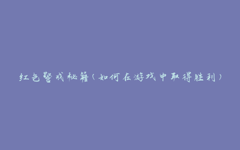 红色警戒秘籍(如何在游戏中取得胜利)