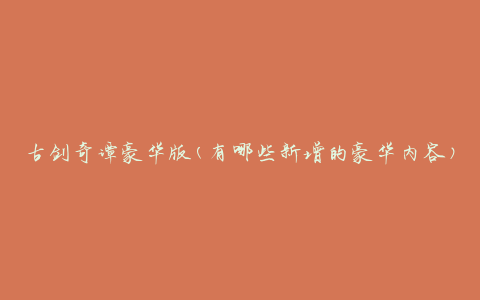 古剑奇谭豪华版(有哪些新增的豪华内容)