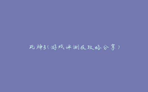 死神3(游戏评测及攻略分享)