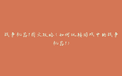 战争机器1图文攻略(如何玩转游戏中的战争机器1)