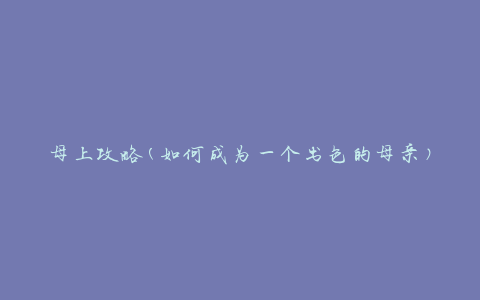 母上攻略(如何成为一个出色的母亲)