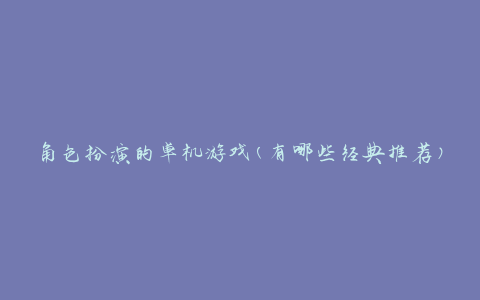 角色扮演的单机游戏(有哪些经典推荐)