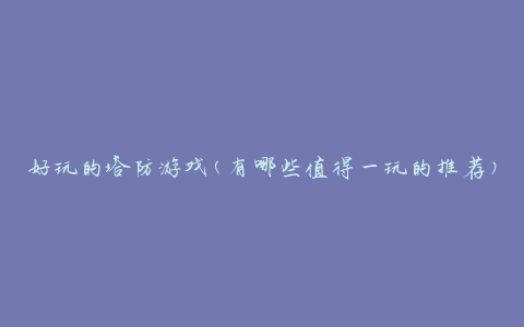 好玩的塔防游戏(有哪些值得一玩的推荐)