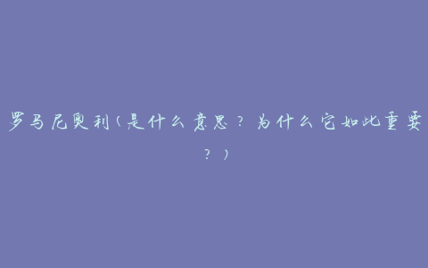 罗马尼奥利(是什么意思？为什么它如此重要？)