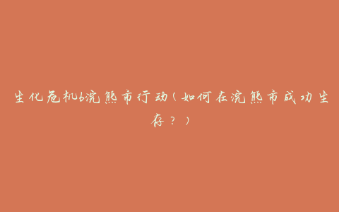 生化危机6浣熊市行动(如何在浣熊市成功生存？)
