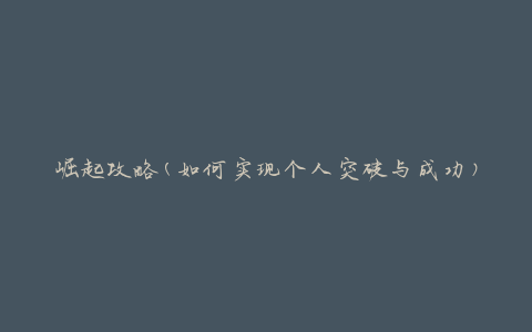 崛起攻略(如何实现个人突破与成功)