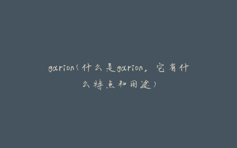 garion(什么是garion，它有什么特点和用途)